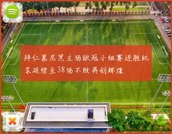 拜仁慕尼黑主场欧冠小组赛连胜纪录延续至38场不败再创辉煌