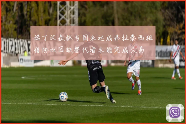 诺丁汉森林与国米达成弗拉泰西租借协议因缺替代者未能完成交易