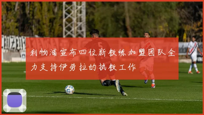 利物浦宣布四位新教练加盟团队全力支持伊劳拉的执教工作