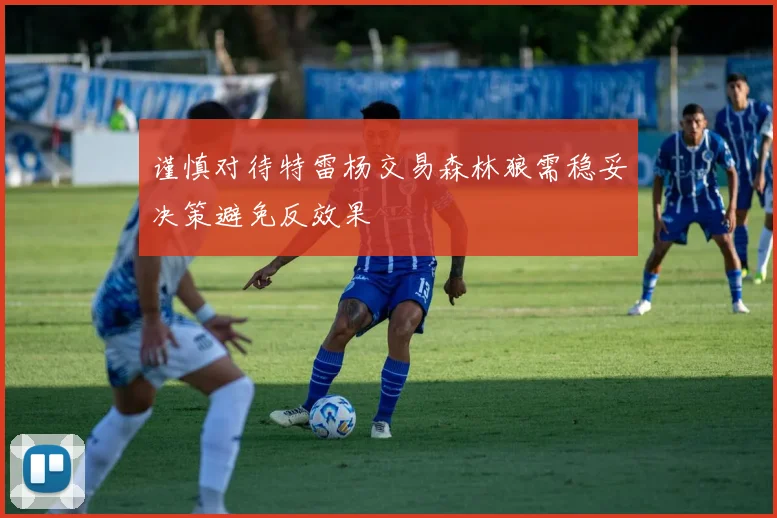 谨慎对待特雷杨交易森林狼需稳妥决策避免反效果