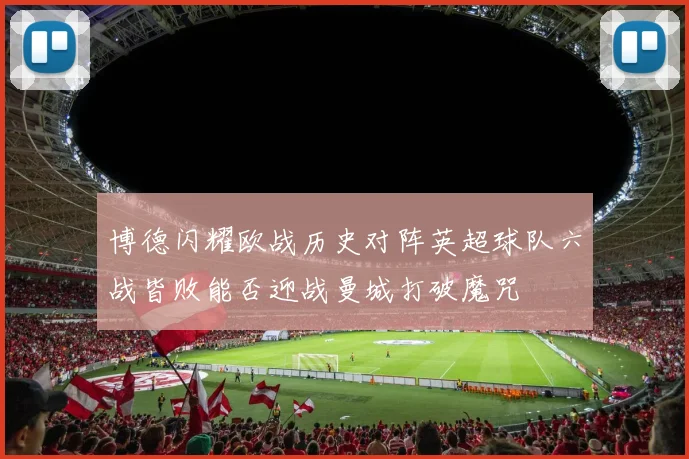 博德闪耀欧战历史对阵英超球队六战皆败能否迎战曼城打破魔咒