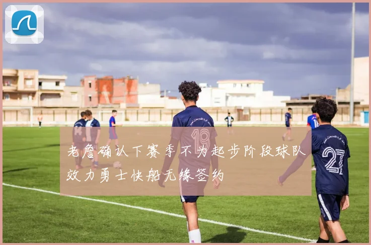 老詹确认下赛季不为起步阶段球队效力勇士快船无缘签约
