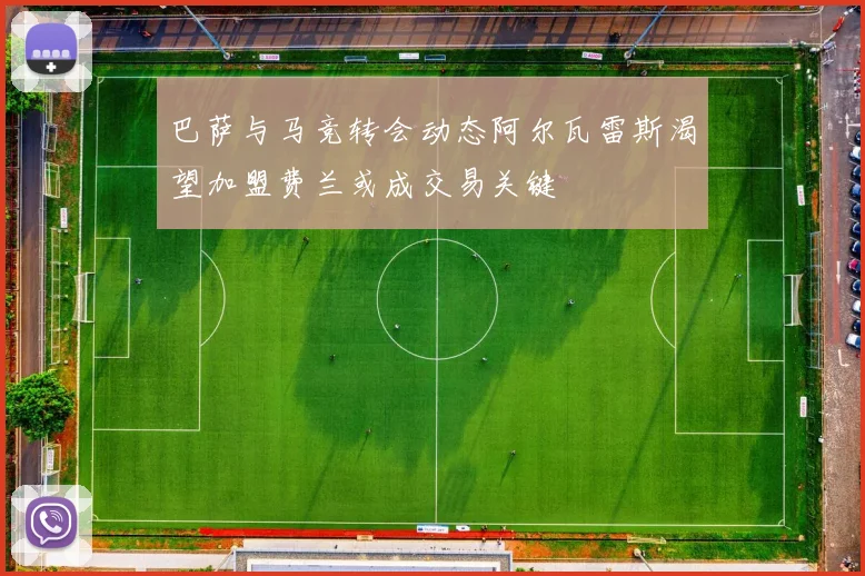巴萨与马竞转会动态阿尔瓦雷斯渴望加盟费兰或成交易关键