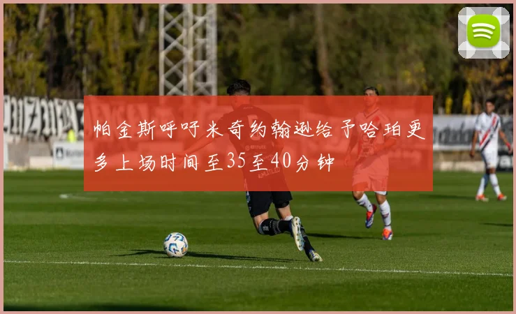 帕金斯呼吁米奇约翰逊给予哈珀更多上场时间至35至40分钟